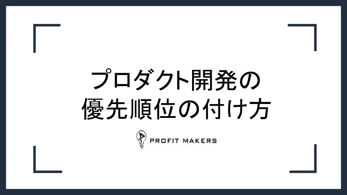 プロダクト開発の進め方がわかる！プロダクト開発の優先順位の付け方
